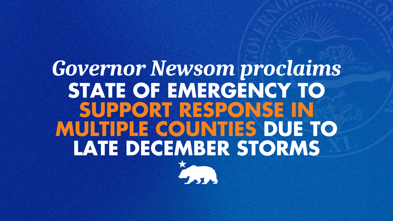 Governor Newsom proclaims state of emergency to support response in multiple counties due to late December storms | Governor of California