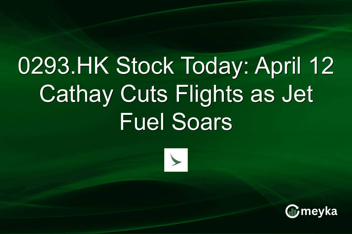 0293.HK Stock Today: April 12 Cathay Cuts Flights as Jet Fuel Soars | Meyka